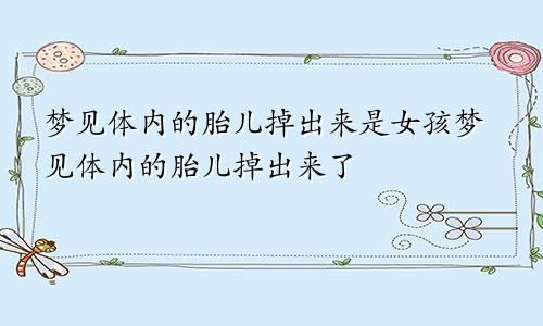 梦见体内的胎儿掉出来是女孩梦见体内的胎儿掉出来了