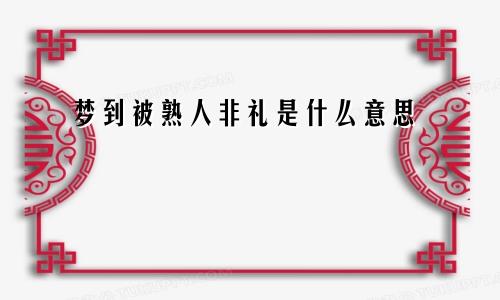 梦到被熟人非礼是什么意思