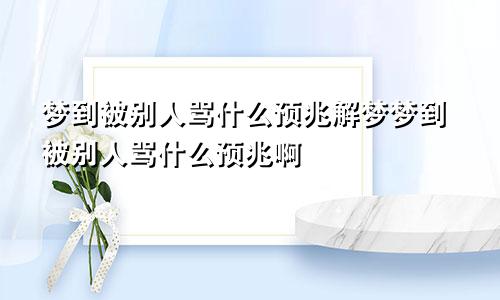 梦到被别人骂什么预兆解梦梦到被别人骂什么预兆啊