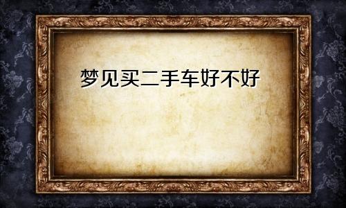 梦见买二手车好不好