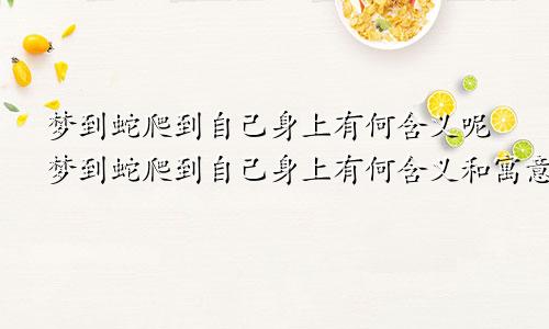 梦到蛇爬到自己身上有何含义呢梦到蛇爬到自己身上有何含义和寓意