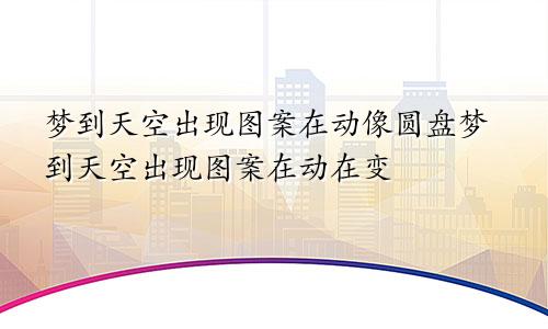 梦到天空出现图案在动像圆盘梦到天空出现图案在动在变