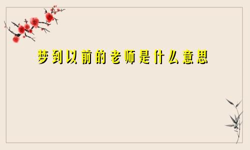 梦到以前的老师是什么意思