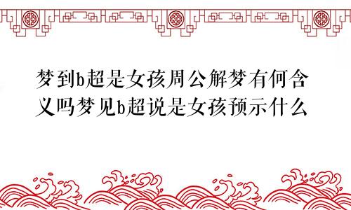 梦到b超是女孩周公解梦有何含义吗梦见b超说是女孩预示什么