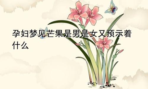 孕妇梦见芒果是男是女又预示着什么