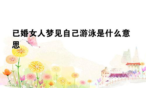 已婚女人梦见自己游泳是什么意思