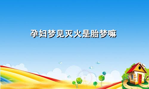 孕妇梦见灭火是胎梦嘛