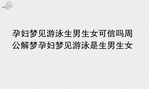 孕妇梦见游泳生男生女可信吗周公解梦孕妇梦见游泳是生男生女