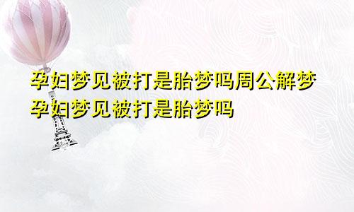 孕妇梦见被打是胎梦吗周公解梦孕妇梦见被打是胎梦吗