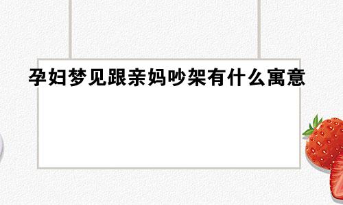 孕妇梦见跟亲妈吵架有什么寓意