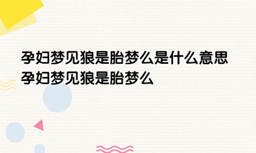 孕妇梦见狼是胎梦么是什么意思孕妇梦见狼是胎梦么