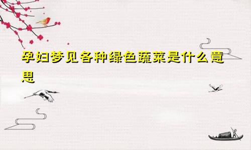 孕妇梦见各种绿色蔬菜是什么意思