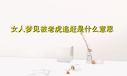 女人梦见被老虎追赶是什么意思