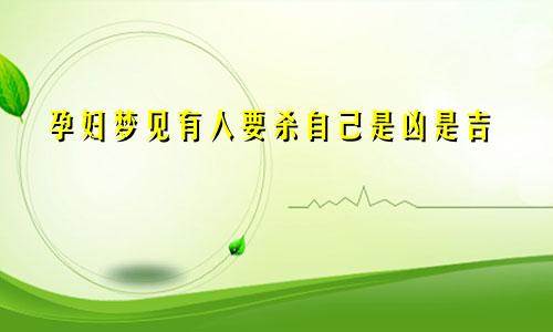 孕妇梦见有人要杀自己是凶是吉
