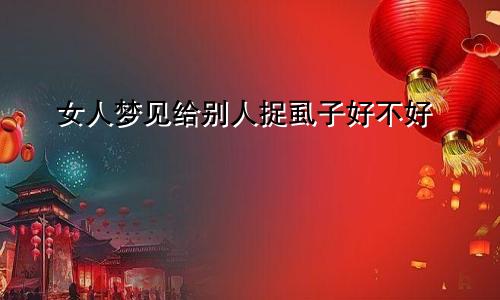 女人梦见给别人捉虱子好不好