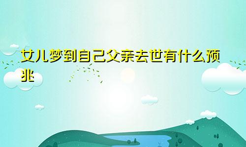 女儿梦到自己父亲去世有什么预兆