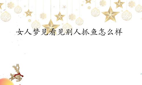 女人梦见看见别人抓鱼怎么样