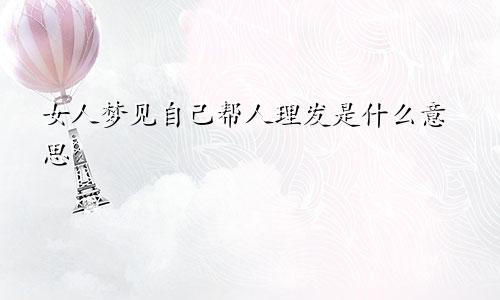 女人梦见自己帮人理发是什么意思