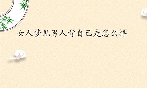 女人梦见男人背自己走怎么样