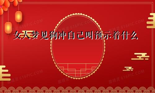 女人梦见狗冲自己叫预示着什么