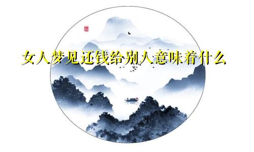 女人梦见还钱给别人意味着什么