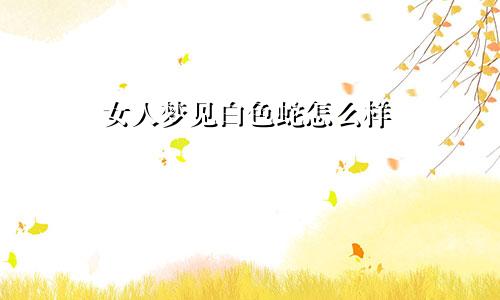 女人梦见白色蛇怎么样