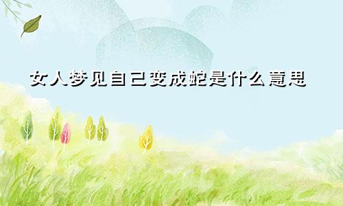 女人梦见自己变成蛇是什么意思