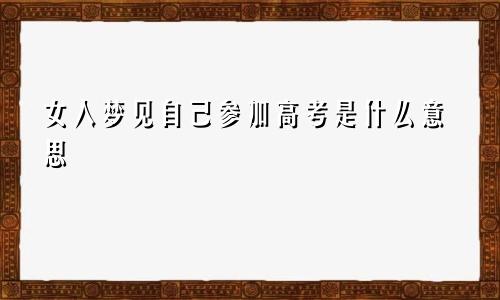 女人梦见自己参加高考是什么意思