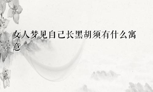 女人梦见自己长黑胡须有什么寓意