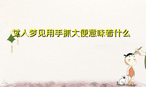 女人梦见用手抓大便意味着什么