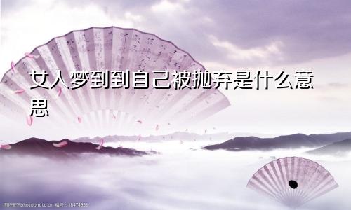 女人梦到到自己被抛弃是什么意思