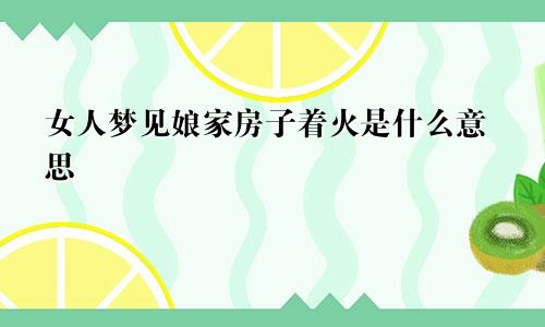 女人梦见娘家房子着火是什么意思