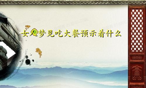 女人梦见吃大餐预示着什么