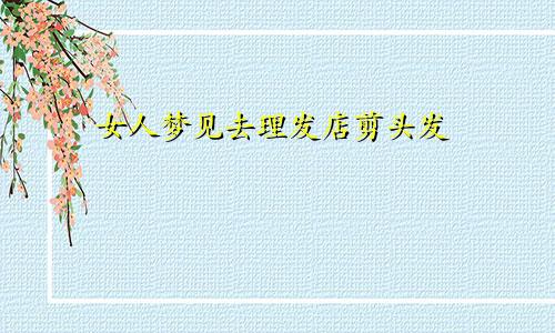 女人梦见去理发店剪头发