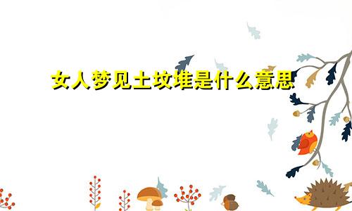 女人梦见土坟堆是什么意思