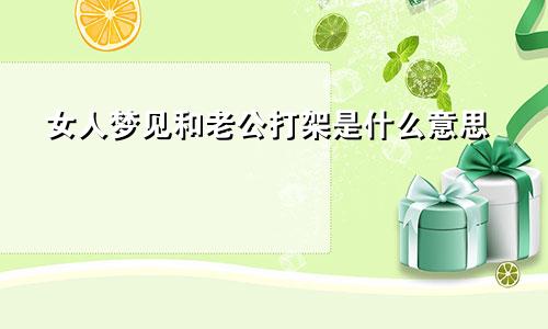 女人梦见和老公打架是什么意思