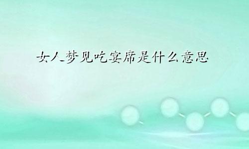 女人梦见吃宴席是什么意思