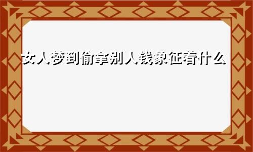 女人梦到偷拿别人钱象征着什么