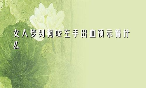 女人梦到狗咬左手出血预示着什么