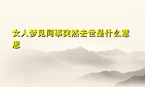 女人梦见同事突然去世是什么意思