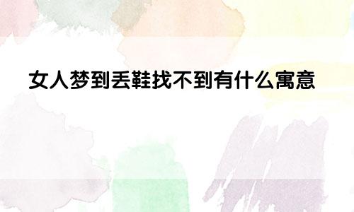女人梦到丢鞋找不到有什么寓意