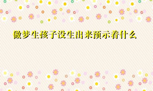 做梦生孩子没生出来预示着什么