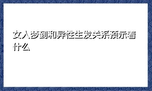 女人梦到和异性生发关系预示着什么