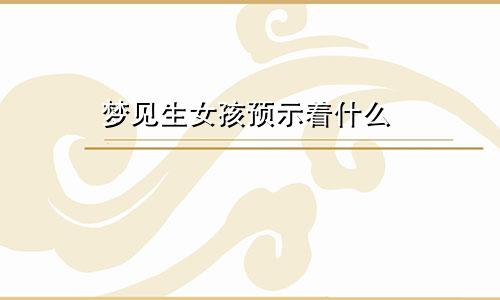 梦见生女孩预示着什么