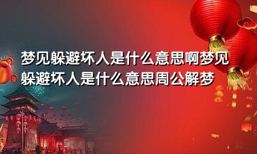 梦见躲避坏人是什么意思啊梦见躲避坏人是什么意思周公解梦