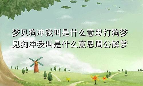 梦见狗冲我叫是什么意思打狗梦见狗冲我叫是什么意思周公解梦