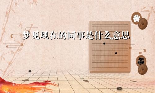 梦见现在的同事是什么意思