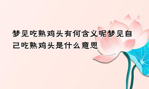 梦见吃熟鸡头有何含义呢梦见自己吃熟鸡头是什么意思