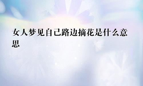 女人梦见自己路边摘花是什么意思