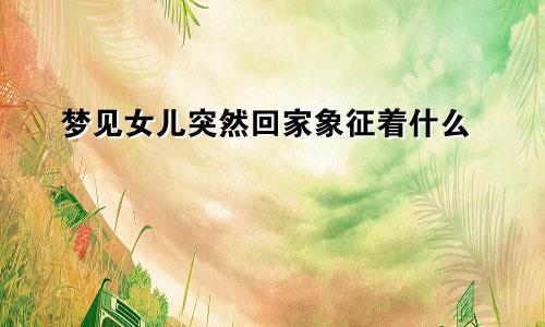 梦见女儿突然回家象征着什么